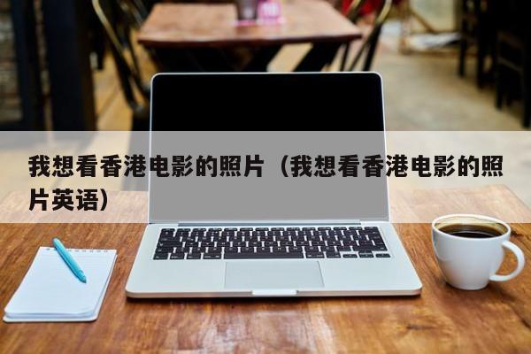 我想看香港电影的照片（我想看香港电影的照片英语）