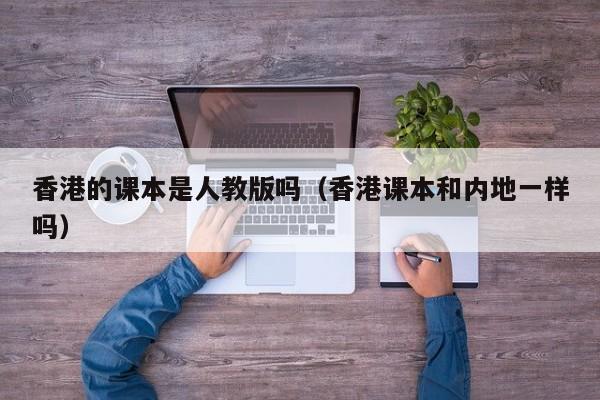 香港的课本是人教版吗（香港课本和内地一样吗）