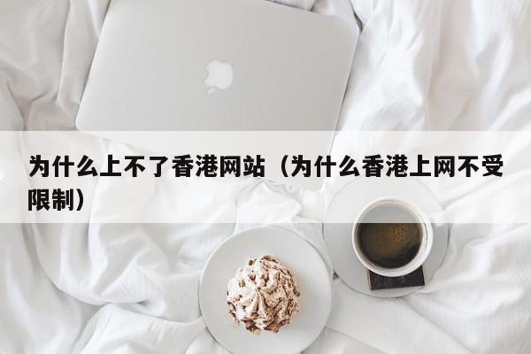 为什么上不了香港网站（为什么香港上网不受限制）