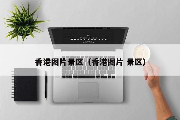 香港图片景区（香港图片 景区）