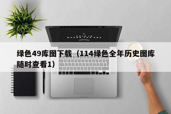 绿色49库图下载（114绿色全年历史图库随时查看1）