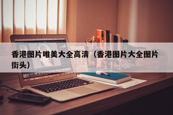 香港图片唯美大全高清（香港图片大全图片 街头）