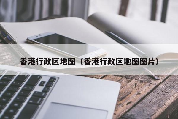 香港行政区地图（香港行政区地图图片）