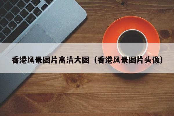 香港风景图片高清大图（香港风景图片头像）
