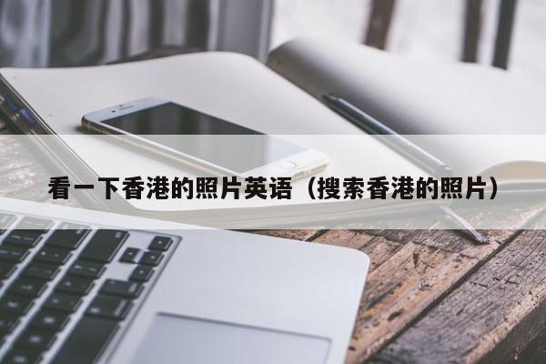 看一下香港的照片英语（搜索香港的照片）