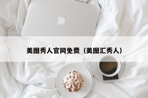 美图秀人官网免费（美图汇秀人）
