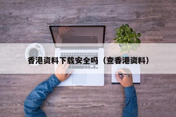 香港资料下载安全吗（查香港资料）