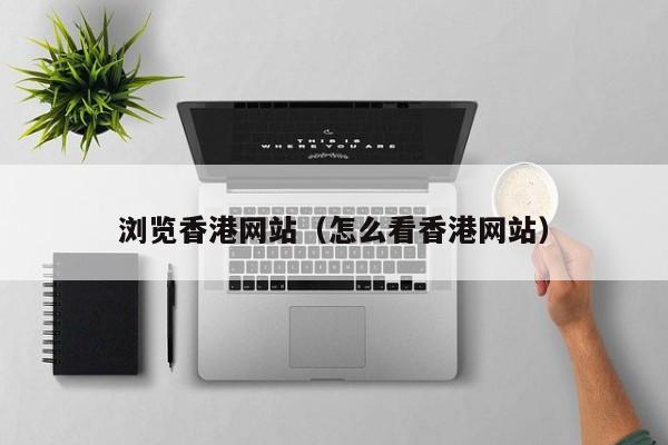 浏览香港网站（怎么看香港网站）