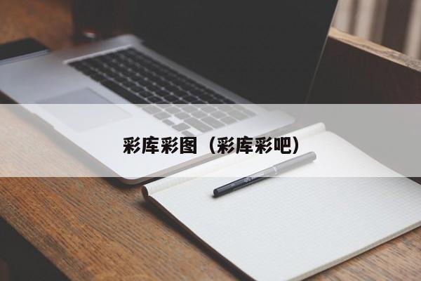彩库彩图（彩库彩吧）