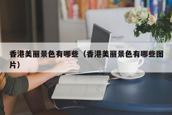 香港美丽景色有哪些（香港美丽景色有哪些图片）