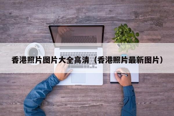 香港照片图片大全高清（香港照片最新图片）